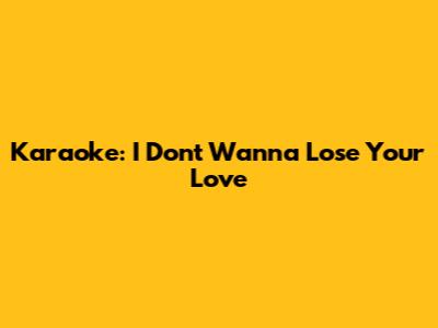 Karaoke: "I Don't Wanna Lose Your Love"