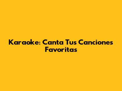 Karaoke: Canta Tus Canciones Favoritas