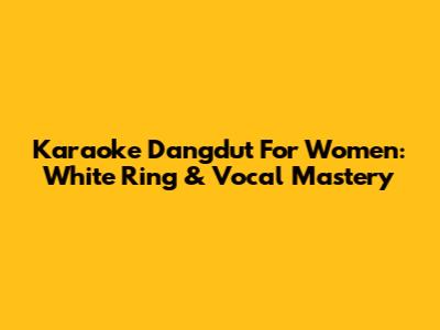 Karaoke Dangdut For Women: White Ring & Vocal Mastery