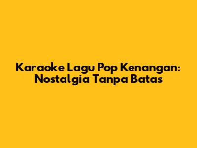 Karaoke Lagu Pop Kenangan: Nostalgia Tanpa Batas