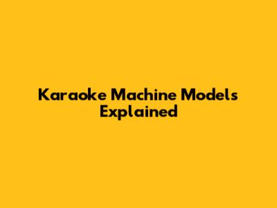 Karaoke Machine Models Explained