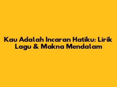 Kau Adalah Incaran Hatiku: Lirik Lagu & Makna Mendalam