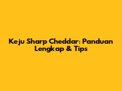 Keju Sharp Cheddar: Panduan Lengkap & Tips
