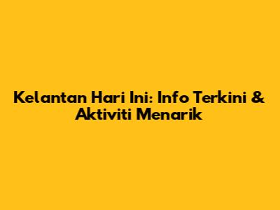 Kelantan Hari Ini: Info Terkini & Aktiviti Menarik
