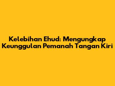 Kelebihan Ehud: Mengungkap Keunggulan Pemanah Tangan Kiri