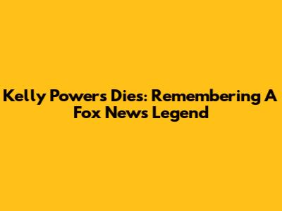 Kelly Powers Dies: Remembering A Fox News Legend