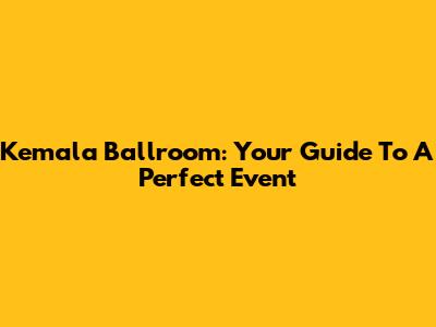 Kemala Ballroom: Your Guide To A Perfect Event