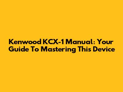 Kenwood KCX-1 Manual: Your Guide To Mastering This Device