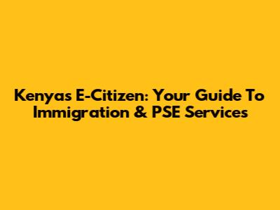 Kenya's E-Citizen: Your Guide To Immigration & PSE Services