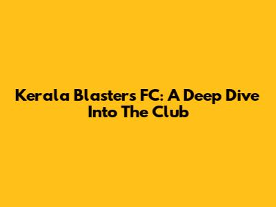 Kerala Blasters FC: A Deep Dive Into The Club