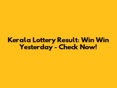 Kerala Lottery Result: Win Win Yesterday - Check Now!