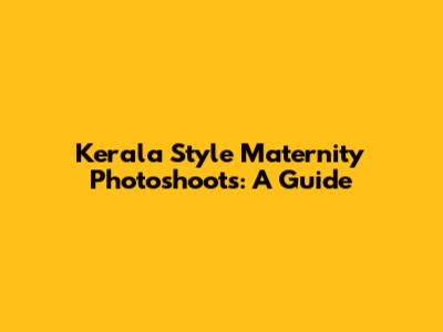 Kerala Style Maternity Photoshoots: A Guide