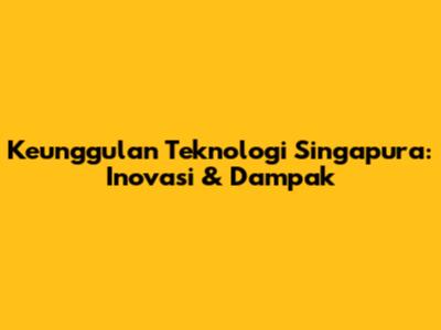 Keunggulan Teknologi Singapura: Inovasi & Dampak