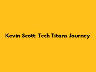Kevin Scott: Tech Titan's Journey