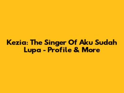 Kezia: The Singer Of 'Aku Sudah Lupa' - Profile & More