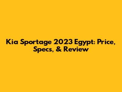 Kia Sportage 2023 Egypt: Price, Specs, & Review