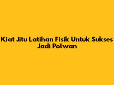 Kiat Jitu Latihan Fisik Untuk Sukses Jadi Polwan
