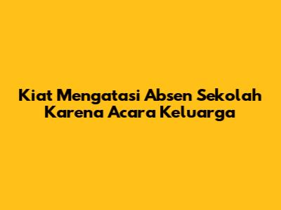 Kiat Mengatasi Absen Sekolah Karena Acara Keluarga