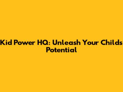 Kid Power HQ: Unleash Your Child's Potential
