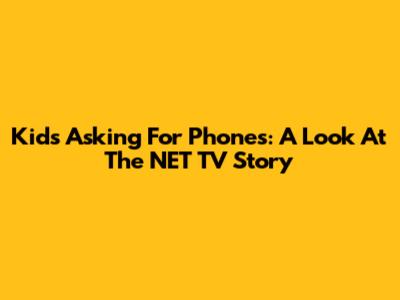 Kids Asking For Phones: A Look At The NET TV Story