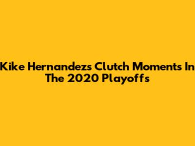 Kike Hernandez's Clutch Moments In The 2020 Playoffs