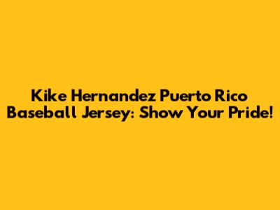 Kike Hernandez Puerto Rico Baseball Jersey: Show Your Pride!