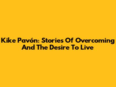 Kike Pavón: Stories Of Overcoming And The Desire To Live