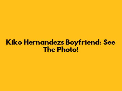 Kiko Hernandez's Boyfriend: See The Photo!