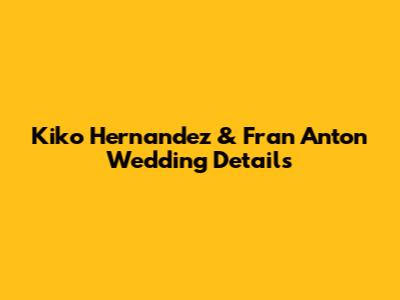 Kiko Hernandez & Fran Anton Wedding Details