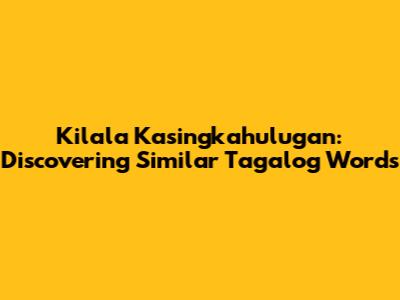 Kilala Kasingkahulugan: Discovering Similar Tagalog Words