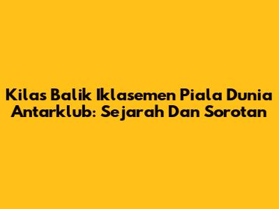 Kilas Balik Iklasemen Piala Dunia Antarklub: Sejarah Dan Sorotan