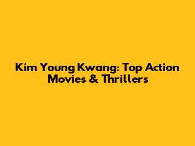 Kim Young Kwang: Top Action Movies & Thrillers