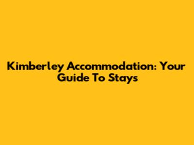 Kimberley Accommodation: Your Guide To Stays