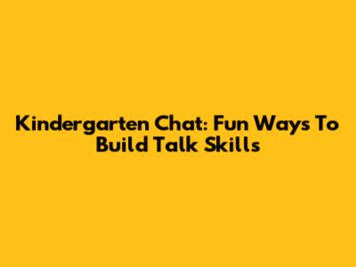 Kindergarten Chat: Fun Ways To Build Talk Skills