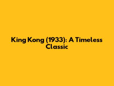 King Kong (1933): A Timeless Classic