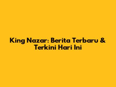 King Nazar: Berita Terbaru & Terkini Hari Ini