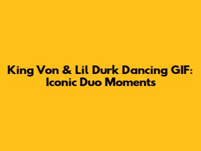 King Von & Lil Durk Dancing GIF: Iconic Duo Moments