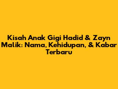 Kisah Anak Gigi Hadid & Zayn Malik: Nama, Kehidupan, & Kabar Terbaru