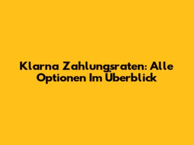 Klarna Zahlungsraten: Alle Optionen Im Überblick