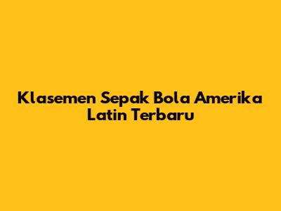 Klasemen Sepak Bola Amerika Latin Terbaru
