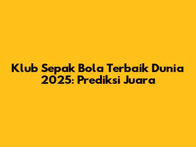 Klub Sepak Bola Terbaik Dunia 2025: Prediksi Juara