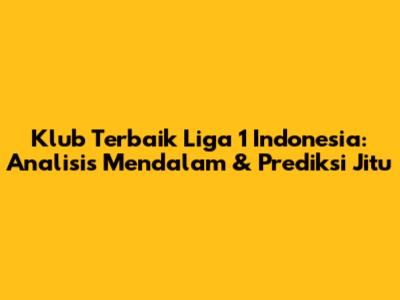 Klub Terbaik Liga 1 Indonesia: Analisis Mendalam & Prediksi Jitu