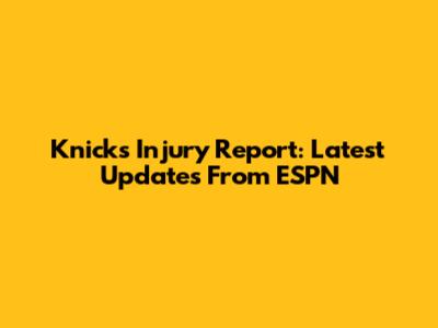Knicks Injury Report: Latest Updates From ESPN