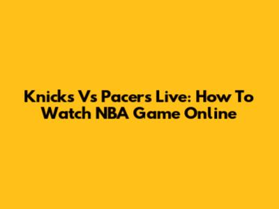 Knicks Vs Pacers Live: How To Watch NBA Game Online