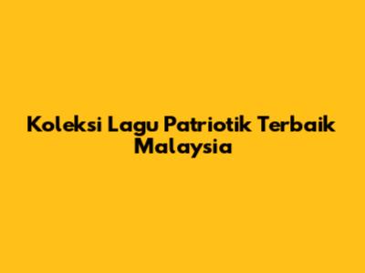 Koleksi Lagu Patriotik Terbaik Malaysia