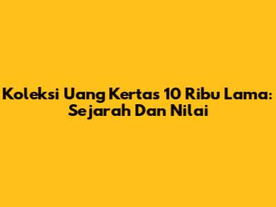 Koleksi Uang Kertas 10 Ribu Lama: Sejarah Dan Nilai