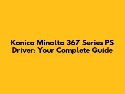 Konica Minolta 367 Series PS Driver: Your Complete Guide