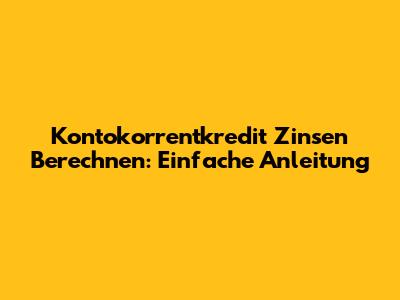 Kontokorrentkredit Zinsen Berechnen: Einfache Anleitung