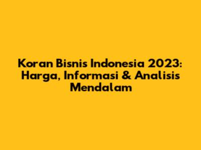 Koran Bisnis Indonesia 2023: Harga, Informasi & Analisis Mendalam