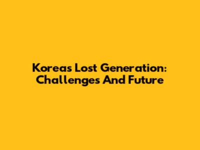 Korea's Lost Generation: Challenges And Future